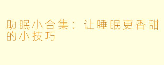 助眠小合集：让睡眠更香甜的小技巧