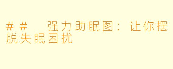 ## 强力助眠图：让你摆脱失眠困扰