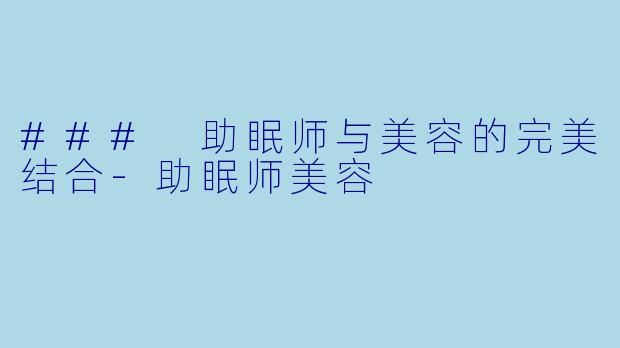 ### 助眠师与美容的完美结合-助眠师美容