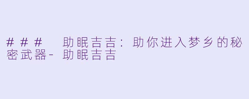 ### 助眠吉吉：助你进入梦乡的秘密武器-助眠吉吉