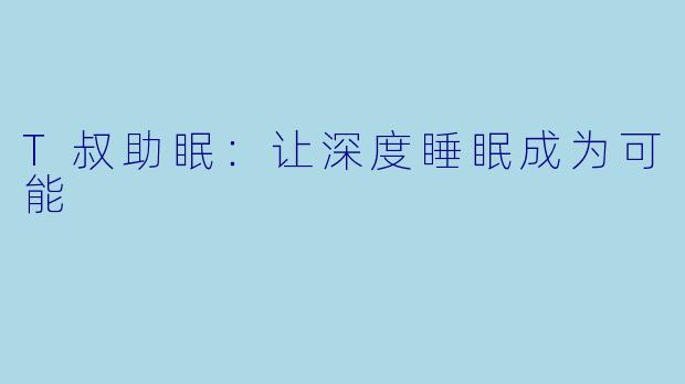 T叔助眠：让深度睡眠成为可能