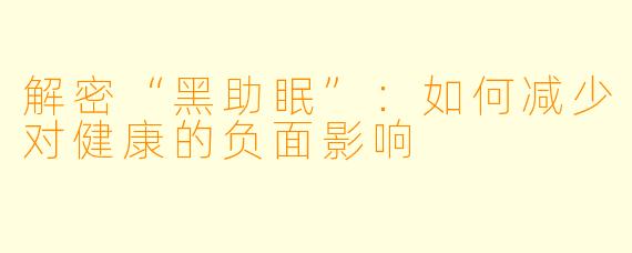 解密“黑助眠”：如何减少对健康的负面影响