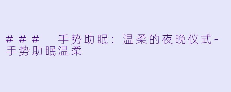 ### 手势助眠：温柔的夜晚仪式-手势助眠温柔