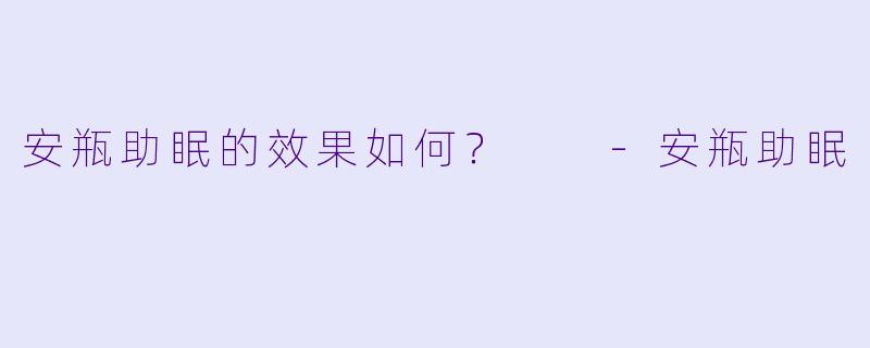 安瓶助眠的效果如何？  