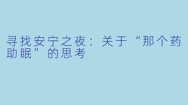 寻找安宁之夜:关于“那个药助眠”的思考