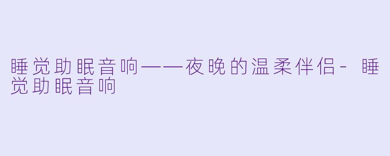 睡觉助眠音响——夜晚的温柔伴侣