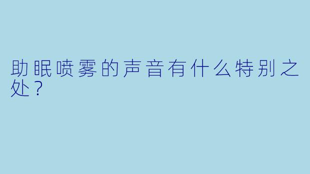 助眠喷雾的声音有什么特别之处？