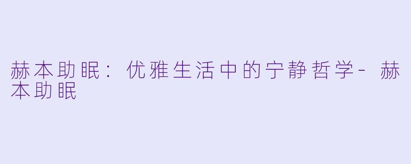 赫本助眠：优雅生活中的宁静哲学-赫本助眠