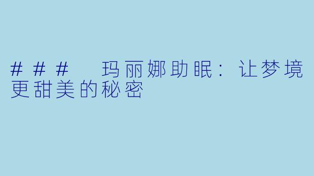 ### 玛丽娜助眠：让梦境更甜美的秘密