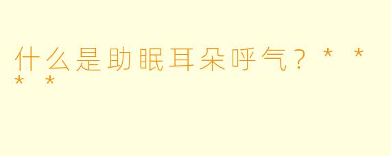 什么是助眠耳朵呼气？****