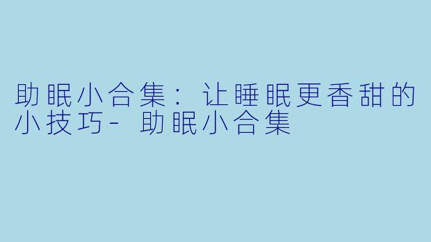 助眠小合集：让睡眠更香甜的小技巧