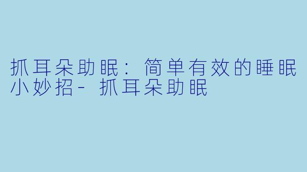 抓耳朵助眠：简单有效的睡眠小妙招-抓耳朵助眠