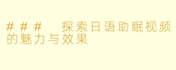 ### 探索日语助眠视频的魅力与效果