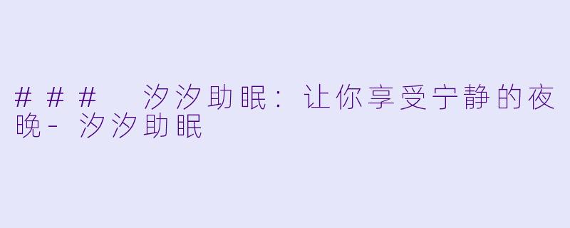 ### 汐汐助眠：让你享受宁静的夜晚-汐汐助眠