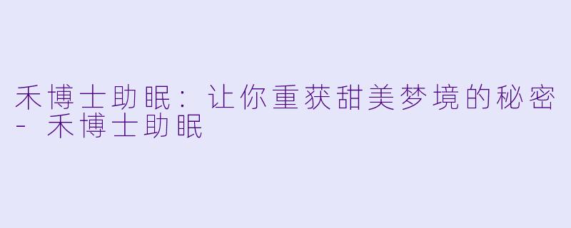 禾博士助眠:让你重获甜美梦境的秘密
