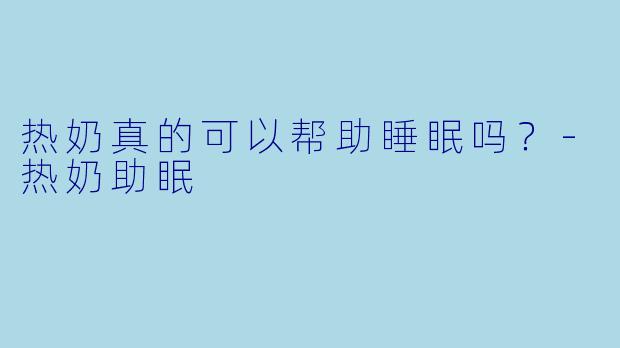 热奶真的可以帮助睡眠吗？