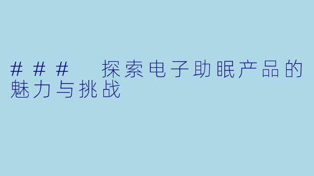 ### 探索电子助眠产品的魅力与挑战
