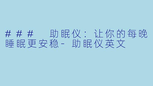 ### 助眠仪：让你的每晚睡眠更安稳-助眠仪英文