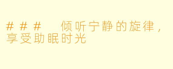 ### 倾听宁静的旋律，享受助眠时光