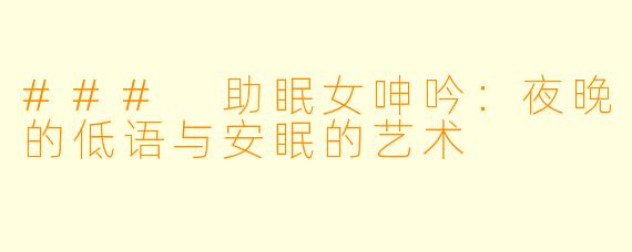 ### 助眠女呻吟：夜晚的低语与安眠的艺术