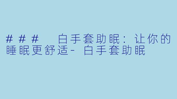 ### 白手套助眠：让你的睡眠更舒适-白手套助眠