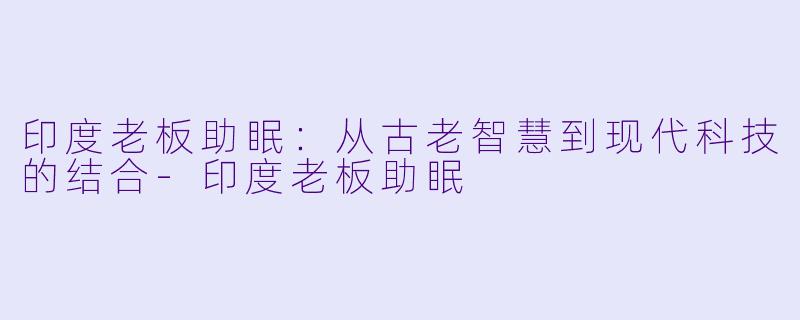印度老板助眠：从古老智慧到现代科技的结合-印度老板助眠