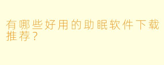 有哪些好用的助眠软件下载推荐?