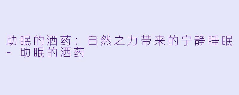 助眠的洒药:自然之力带来的宁静睡眠