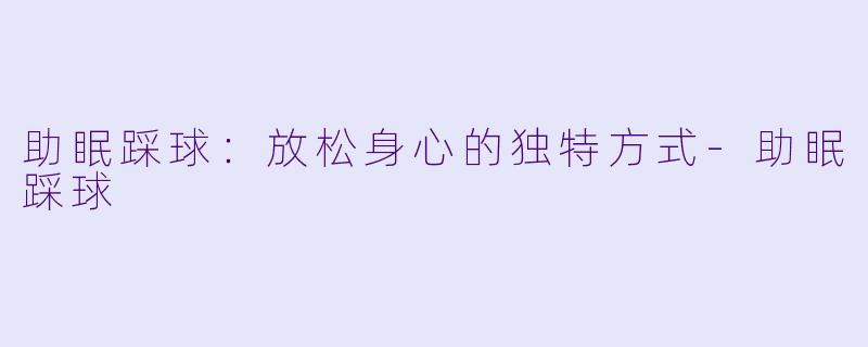 助眠踩球：放松身心的独特方式-助眠踩球