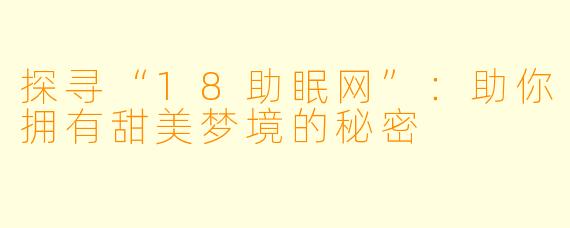 探寻“18助眠网”：助你拥有甜美梦境的秘密
