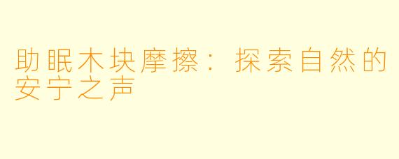 助眠木块摩擦：探索自然的安宁之声