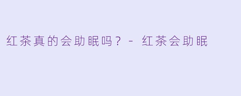 红茶真的会助眠吗？