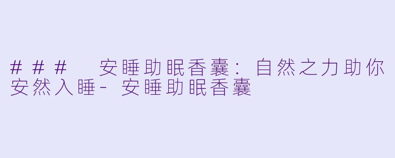 ### 安睡助眠香囊：自然之力助你安然入睡-安睡助眠香囊