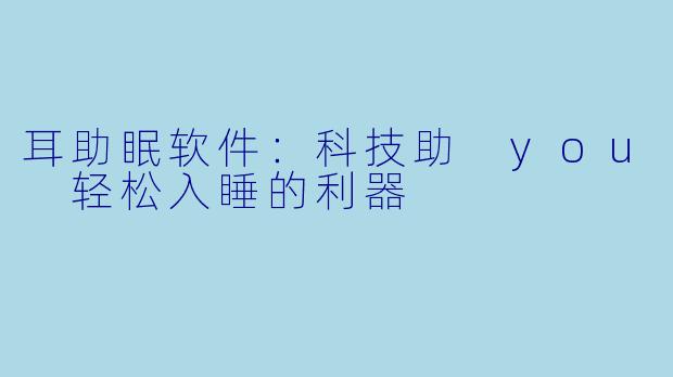 耳助眠软件：科技助 you 轻松入睡的利器