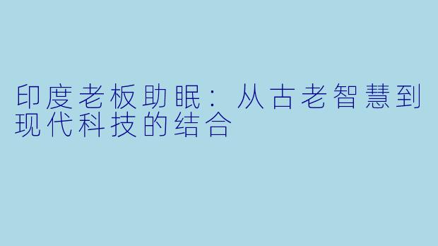 印度老板助眠：从古老智慧到现代科技的结合