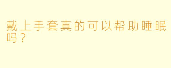 戴上手套真的可以帮助睡眠吗？