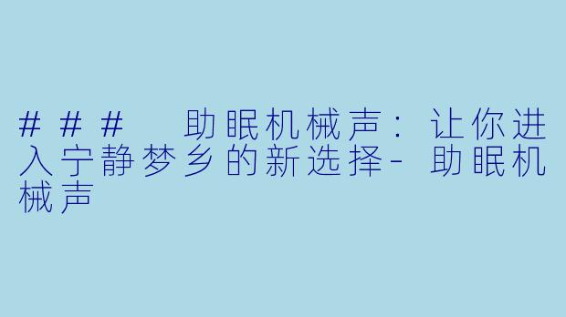 ### 助眠机械声：让你进入宁静梦乡的新选择-助眠机械声