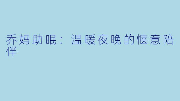 乔妈助眠：温暖夜晚的惬意陪伴
