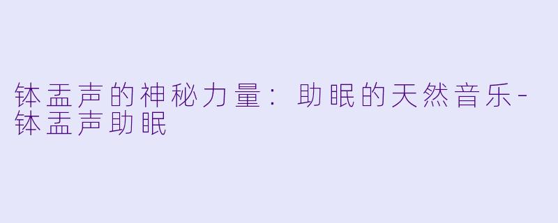 钵盂声的神秘力量:助眠的天然音乐