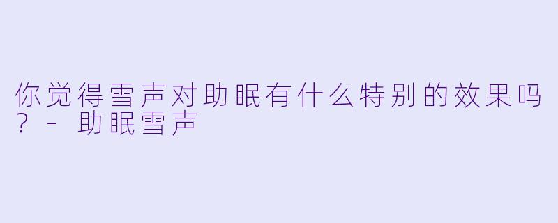 你觉得雪声对助眠有什么特别的效果吗？