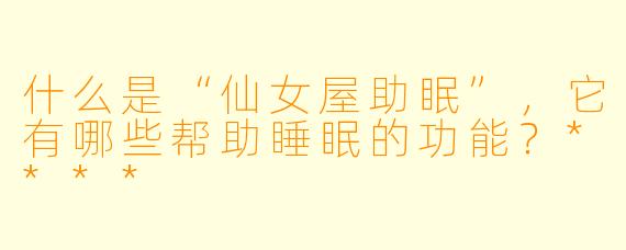 什么是“仙女屋助眠”,它有哪些帮助睡眠的功能?****