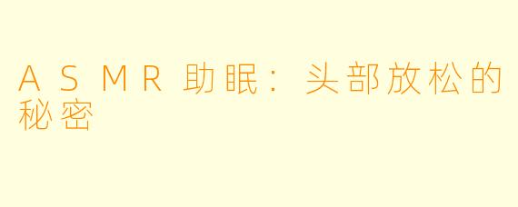 ASMR助眠：头部放松的秘密