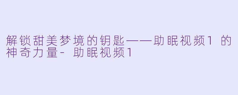 解锁甜美梦境的钥匙——助眠视频1的神奇力量