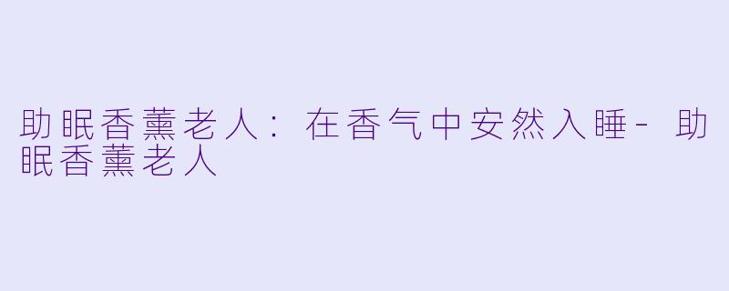 助眠香薰老人:在香气中安然入睡