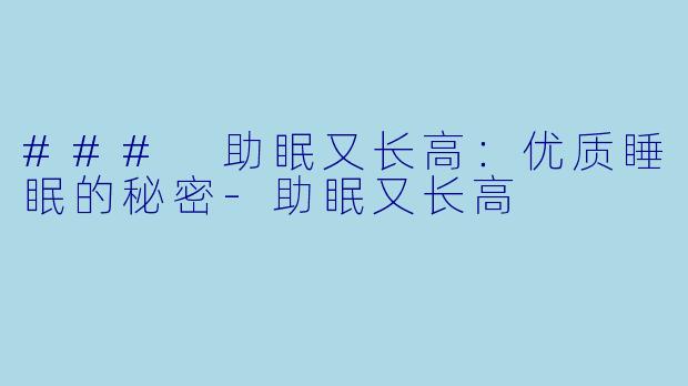 ### 助眠又长高：优质睡眠的秘密-助眠又长高