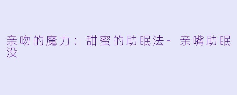 亲吻的魔力：甜蜜的助眠法-亲嘴助眠没
