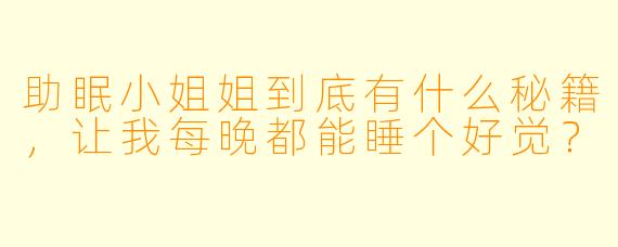 助眠小姐姐到底有什么秘籍，让我每晚都能睡个好觉？