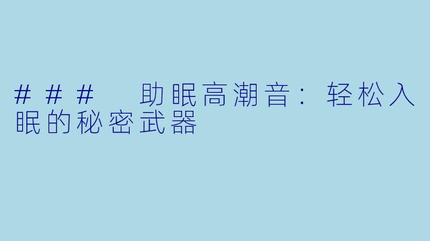 ### 助眠高潮音:轻松入眠的秘密武器
