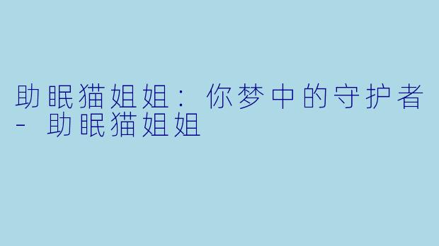 助眠猫姐姐：你梦中的守护者-助眠猫姐姐