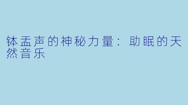 钵盂声的神秘力量：助眠的天然音乐